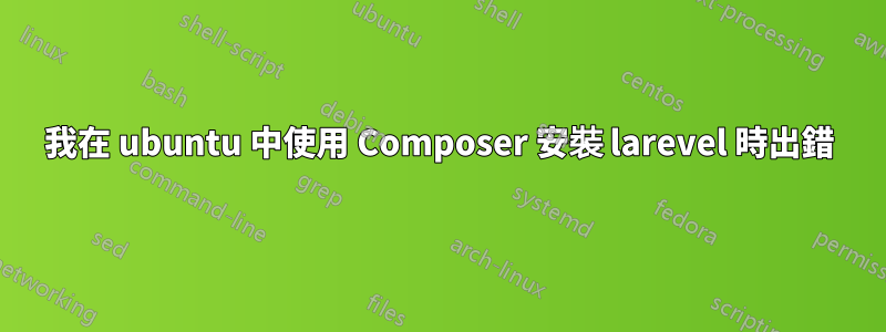 我在 ubuntu 中使用 Composer 安裝 larevel 時出錯