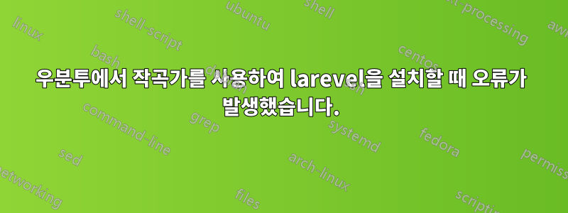 우분투에서 작곡가를 사용하여 larevel을 설치할 때 오류가 발생했습니다.