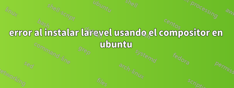 error al instalar larevel usando el compositor en ubuntu