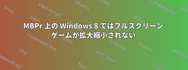 MBPr 上の Windows 8 ではフルスクリーン ゲームが拡大縮小されない