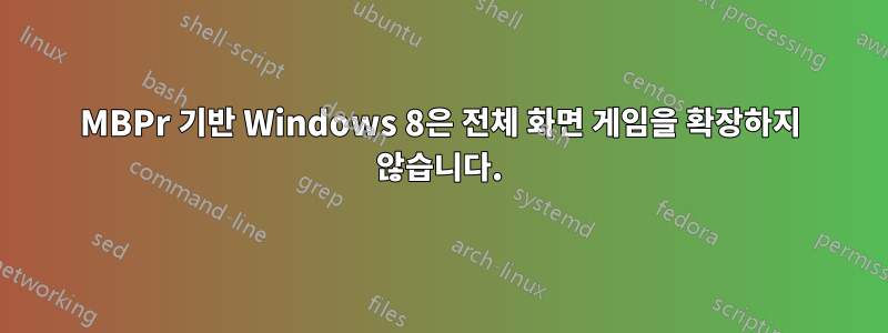 MBPr 기반 Windows 8은 전체 화면 게임을 확장하지 않습니다.