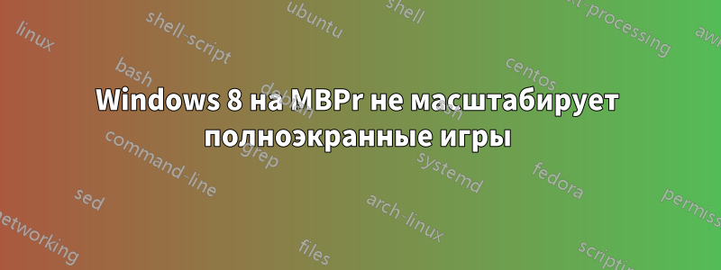 Windows 8 на MBPr не масштабирует полноэкранные игры