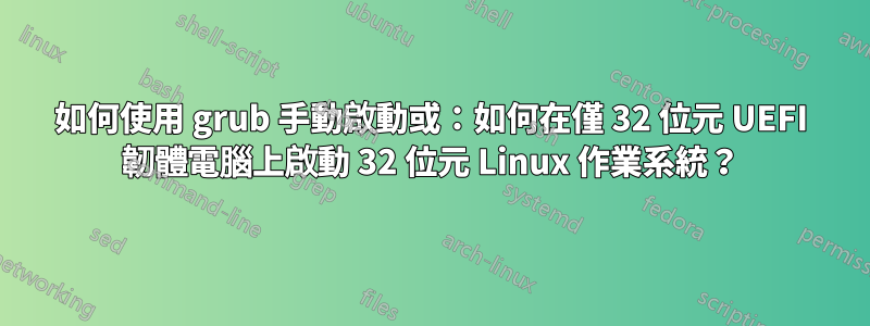 如何使用 grub 手動啟動或：如何在僅 32 位元 UEFI 韌體電腦上啟動 32 位元 Linux 作業系統？