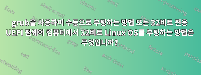 grub을 사용하여 수동으로 부팅하는 방법 또는 32비트 전용 UEFI 펌웨어 컴퓨터에서 32비트 Linux OS를 부팅하는 방법은 무엇입니까?