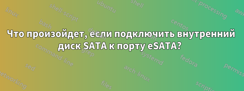 Что произойдет, если подключить внутренний диск SATA к порту eSATA? 