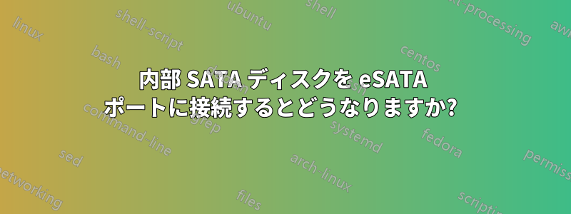 内部 SATA ディスクを eSATA ポートに接続するとどうなりますか? 