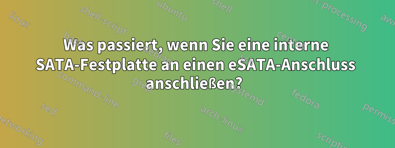 Was passiert, wenn Sie eine interne SATA-Festplatte an einen eSATA-Anschluss anschließen? 