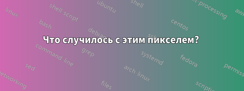 Что случилось с этим пикселем?