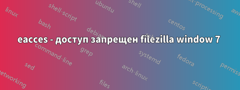 eacces - доступ запрещен filezilla window 7