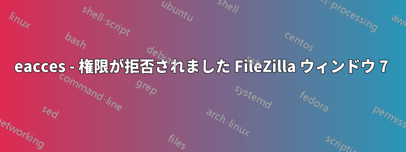 eacces - 権限が拒否されました FileZilla ウィンドウ 7