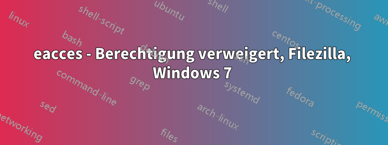 eacces - Berechtigung verweigert, Filezilla, Windows 7