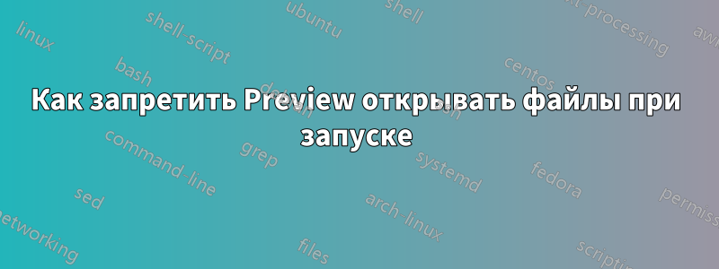 Как запретить Preview открывать файлы при запуске