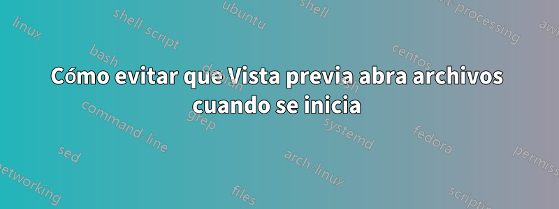 Cómo evitar que Vista previa abra archivos cuando se inicia