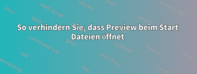 So verhindern Sie, dass Preview beim Start Dateien öffnet