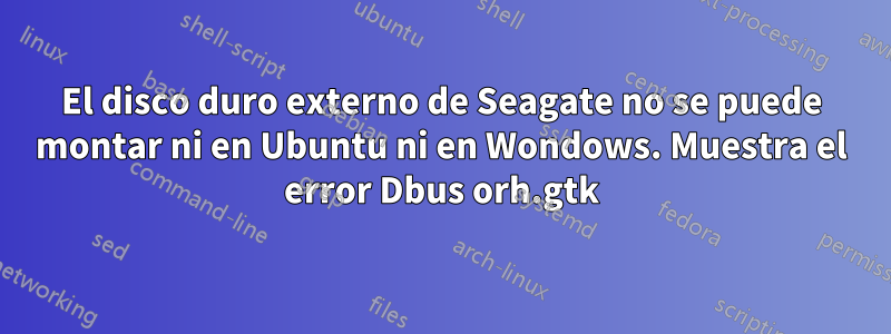 El disco duro externo de Seagate no se puede montar ni en Ubuntu ni en Wondows. Muestra el error Dbus orh.gtk