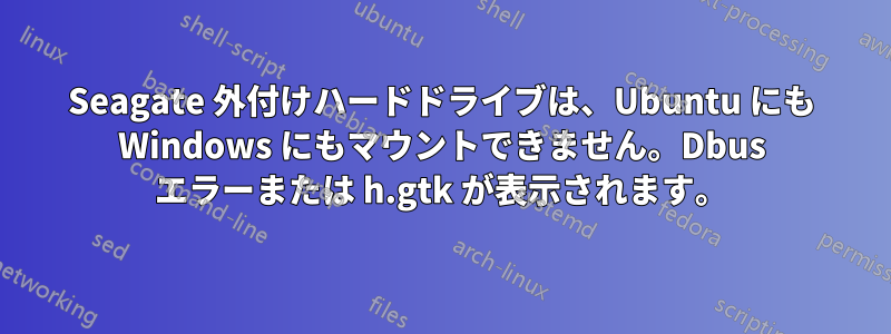 Seagate 外付けハードドライブは、Ubuntu にも Windows にもマウントできません。Dbus エラーまたは h.gtk が表示されます。