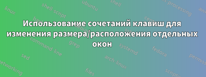 Использование сочетаний клавиш для изменения размера/расположения отдельных окон