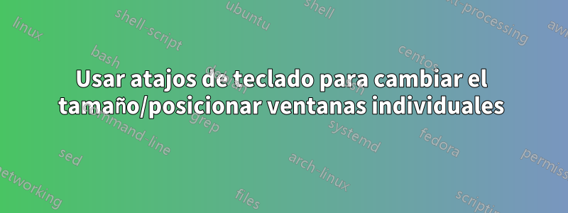 Usar atajos de teclado para cambiar el tamaño/posicionar ventanas individuales