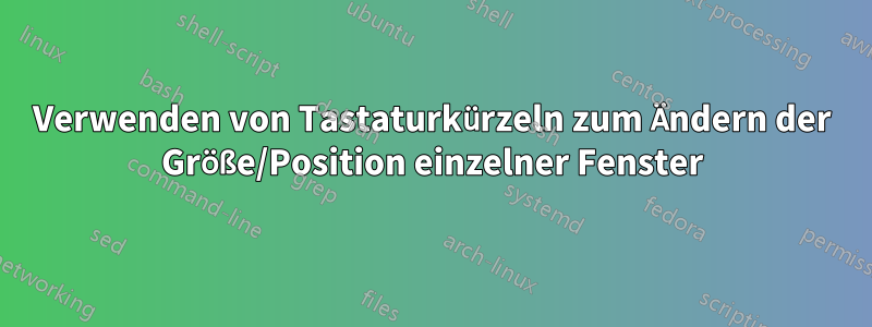 Verwenden von Tastaturkürzeln zum Ändern der Größe/Position einzelner Fenster