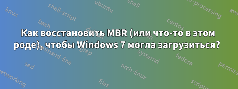 Как восстановить MBR (или что-то в этом роде), чтобы Windows 7 могла загрузиться? 