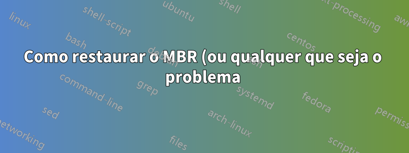 Como restaurar o MBR (ou qualquer que seja o problema) para que o Windows 7 possa inicializar?