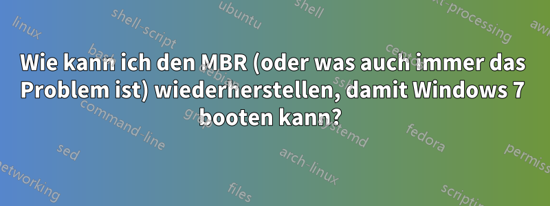 Wie kann ich den MBR (oder was auch immer das Problem ist) wiederherstellen, damit Windows 7 booten kann? 