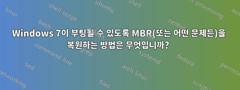 Windows 7이 부팅될 수 있도록 MBR(또는 어떤 문제든)을 복원하는 방법은 무엇입니까? 