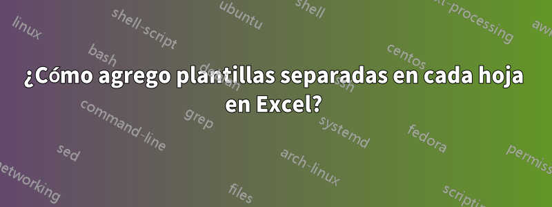 ¿Cómo agrego plantillas separadas en cada hoja en Excel?