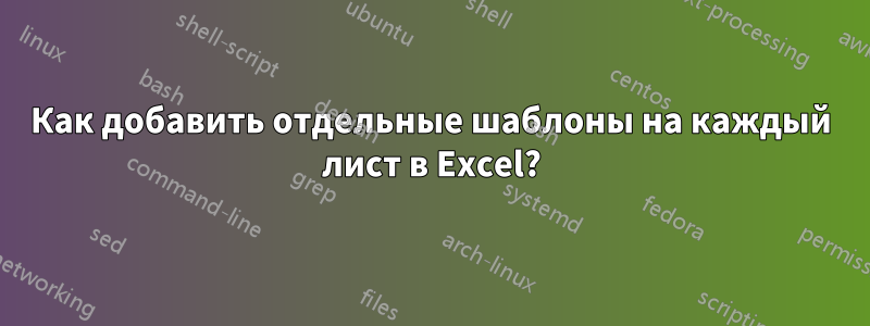 Как добавить отдельные шаблоны на каждый лист в Excel?