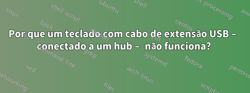 Por que um teclado com cabo de extensão USB – conectado a um hub – não funciona?