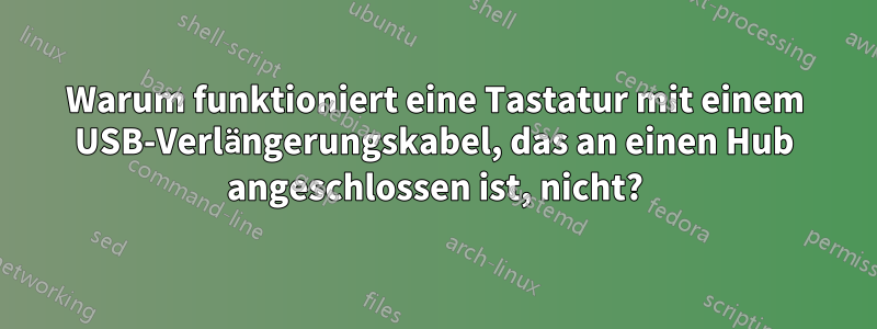 Warum funktioniert eine Tastatur mit einem USB-Verlängerungskabel, das an einen Hub angeschlossen ist, nicht?