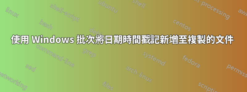 使用 Windows 批次將日期時間戳記新增至複製的文件