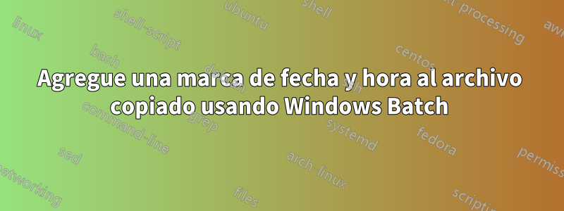 Agregue una marca de fecha y hora al archivo copiado usando Windows Batch