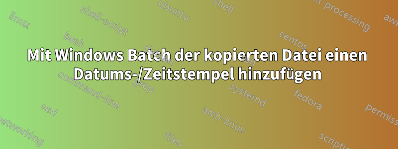 Mit Windows Batch der kopierten Datei einen Datums-/Zeitstempel hinzufügen