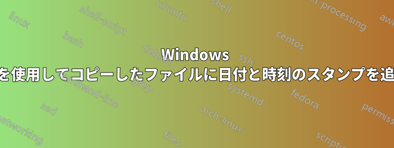 Windows バッチを使用してコピーしたファイルに日付と時刻のスタンプを追加する