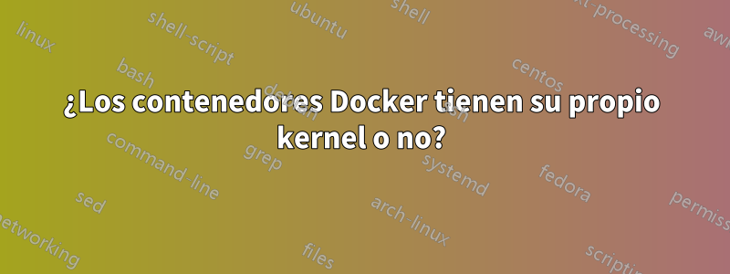 ¿Los contenedores Docker tienen su propio kernel o no?