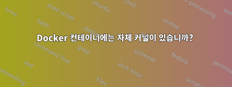 Docker 컨테이너에는 자체 커널이 있습니까?