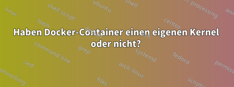 Haben Docker-Container einen eigenen Kernel oder nicht?