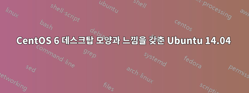 CentOS 6 데스크탑 모양과 느낌을 갖춘 Ubuntu 14.04