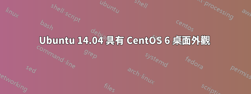 Ubuntu 14.04 具有 CentOS 6 桌面外觀