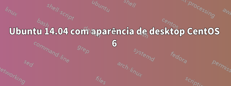 Ubuntu 14.04 com aparência de desktop CentOS 6