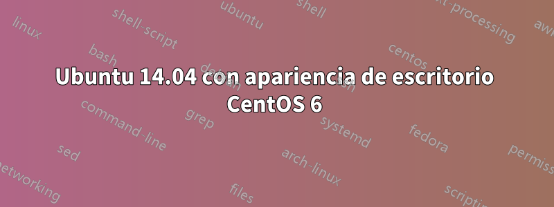 Ubuntu 14.04 con apariencia de escritorio CentOS 6