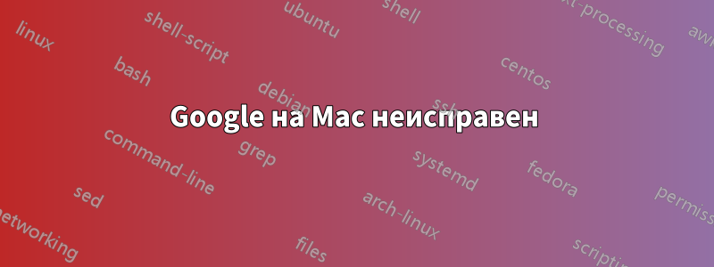 Google на Mac неисправен