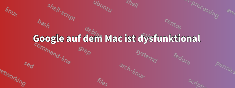 Google auf dem Mac ist dysfunktional