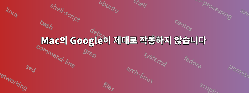 Mac의 Google이 제대로 작동하지 않습니다