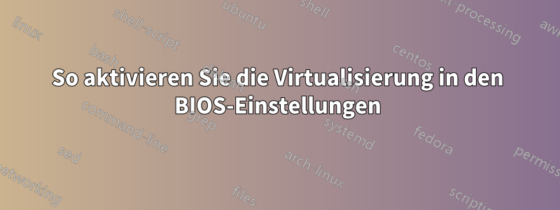 So aktivieren Sie die Virtualisierung in den BIOS-Einstellungen