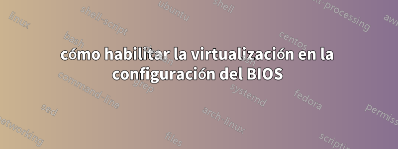 cómo habilitar la virtualización en la configuración del BIOS