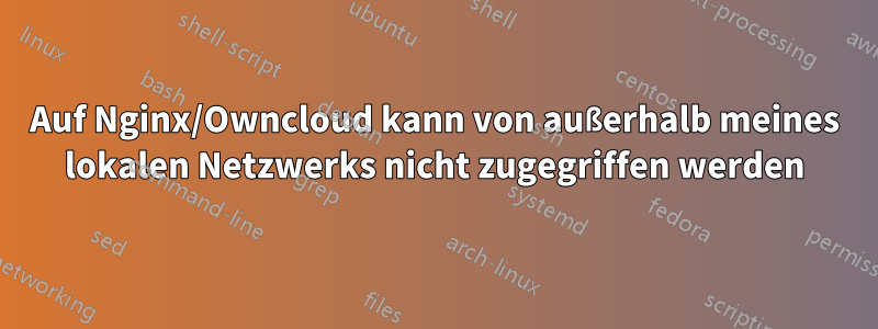 Auf Nginx/Owncloud kann von außerhalb meines lokalen Netzwerks nicht zugegriffen werden