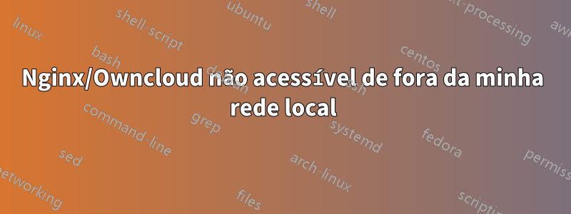 Nginx/Owncloud não acessível de fora da minha rede local