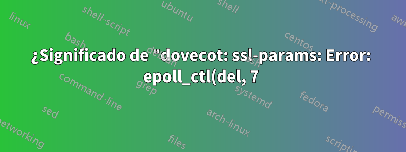 ¿Significado de "dovecot: ssl-params: Error: epoll_ctl(del, 7) falló"?